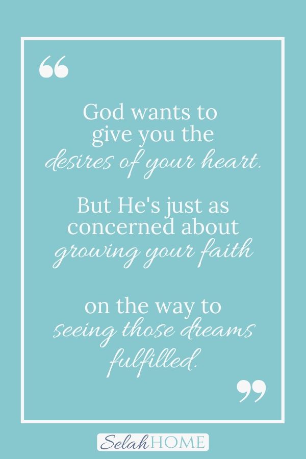A quote from this post about keeping a grateful heart when God's answer is no that reads, "God wants to give you the desires of your heart. But he's just as concerned about growing your faith on the way to seeing those dreams fulfilled."