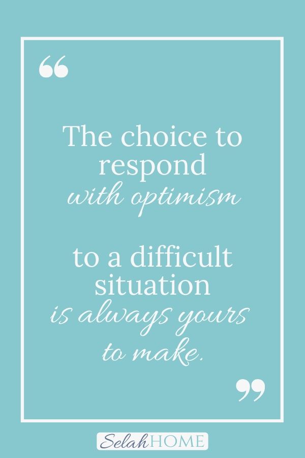 A quote for this post about keeping a positive perspective that reads, "The choice to respond with optimism to a difficult situation is always yours to make."