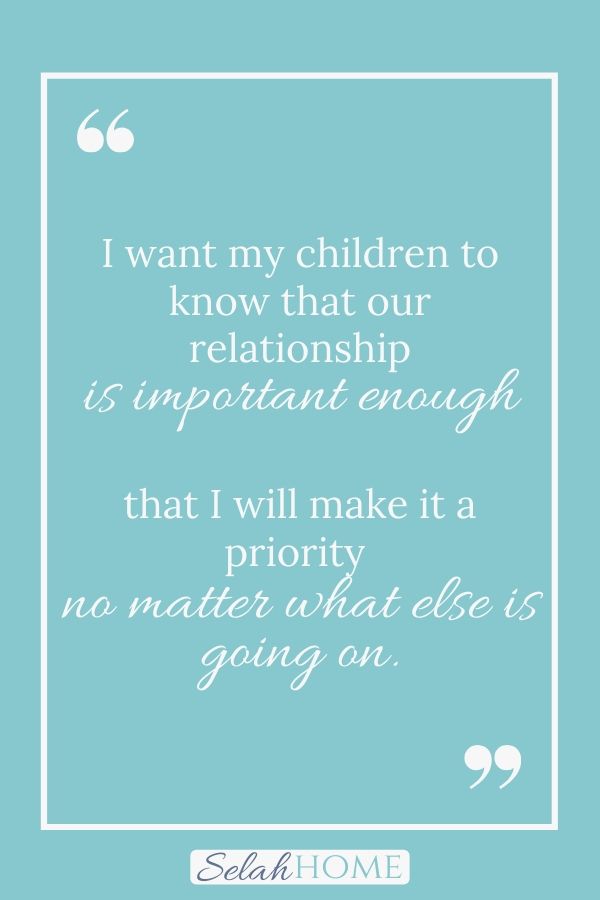A quote for this post about the benefits of spending quality time with your child that reads, "I want my children to know that our relationship is important enough that I will make it a priority no matter what else is going on."
