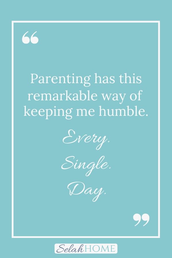 A quote for this post about a parenting lesson in humility that reads, "Parenting has this remarkable way of keeping me humble. Every. Single. Day."