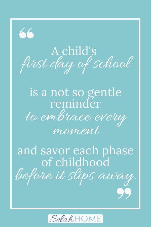 A quote for this post about letting go on the first day of kindergarten that reads, "A child's first day of school is a not so gentle reminder to embrace every moment and savor each phase of childhood before it slips away."