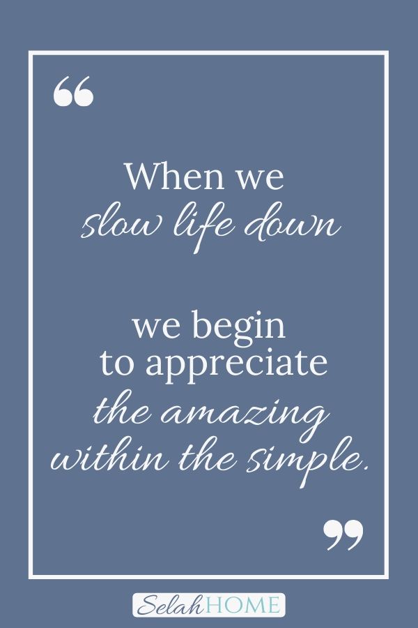 A quote for this post on the beauty of a slow paced life that reads, "When we slow life down we begin to appreciate the amazing within the simple."