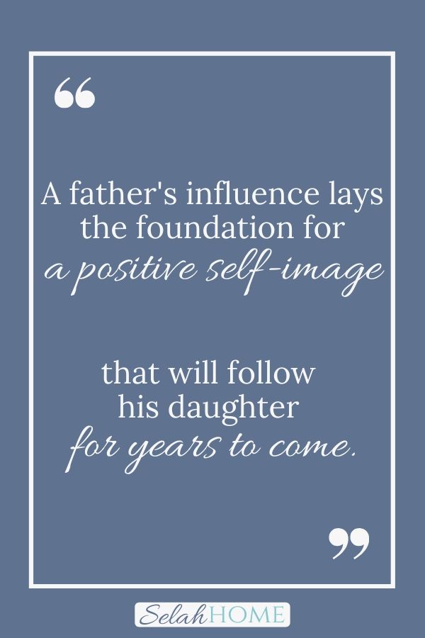 A quote for this post about dads and their daughters that reads, "A father's influence lays the foundation for a positive self-image that will follow his daughter for years to come."