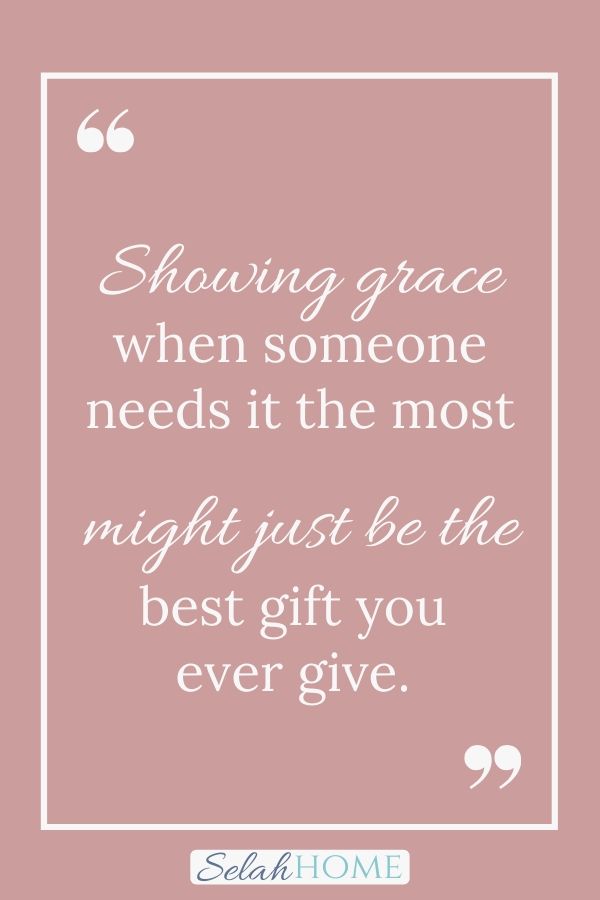 A quote for this post about grace for moms that reads, "Showing grace when someone needs it the most might just be the best gift you ever give."