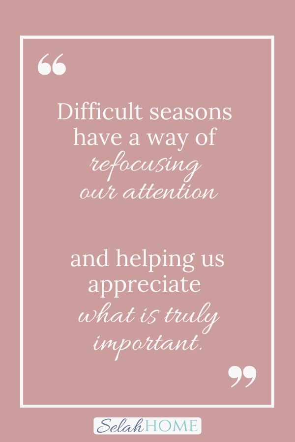 A quote for this post about hope for when life gets hard that reads, "Difficult seasons have a way of refocusing our attention and helping us appreciate what is truly important."