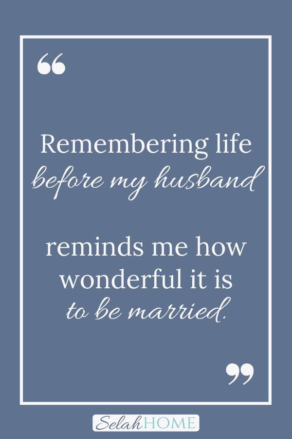 A quote for this post on marriage perspective that reads, "Remembering life before my husband reminds me how wonderful it is to be married."