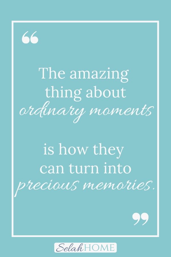 A quote for this post about making the most of family moments that reads, "The amazing thing about ordinary moments is how they can turn into precious memories."