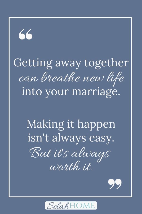 A quote for this post of romantic getaway tips for parents that reads, "Getting away together can breathe new life into your marriage. Making it happen isn't always easy. But it's always worth it."