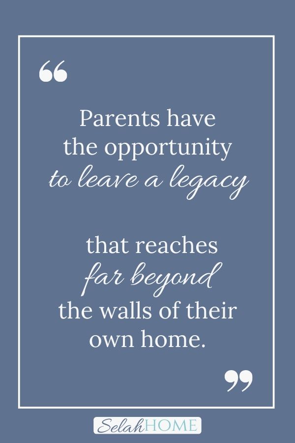A quote for this post of parenting resources that reads, "Parents have the opportunity to leave a legacy that reaches far beyond the walls of their own home."