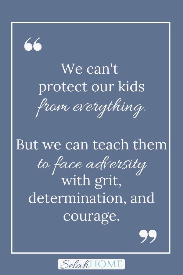 A quote for this post of tips for teaching resilience to kids that reads, "We can't protect our kids from everything. But we can teach them to face adversity with grit, determination, and courage."