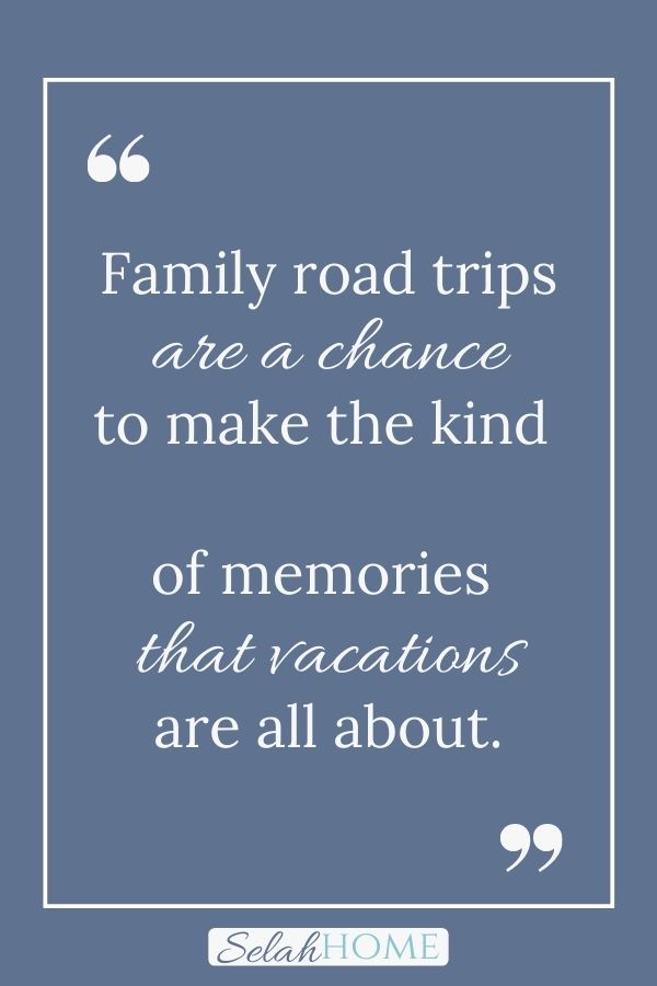 A quote for this post full of tips on family road trip essentials that reads, "Family road trips are a chance to make the kind of memories that vacations are all about."