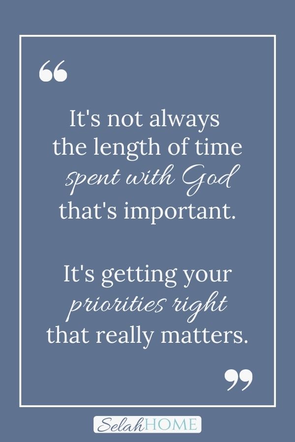 A quote for this post about how to be a more patient mom that reads, "It's not always the length of time spent with God that's important. It's getting your priorities right that really matters."