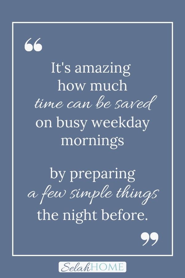 A quote for this post about a practical school morning routine list for families that reads, "It's amazing how much time can be saved on busy weekday mornings by preparing a few simple things the night before."