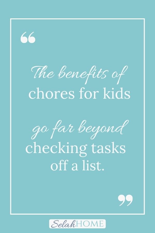 A quote for this post about the benefits of doing household chores for kids that reads, "The benefits of chores for kids go far beyond checking tasks off a list."