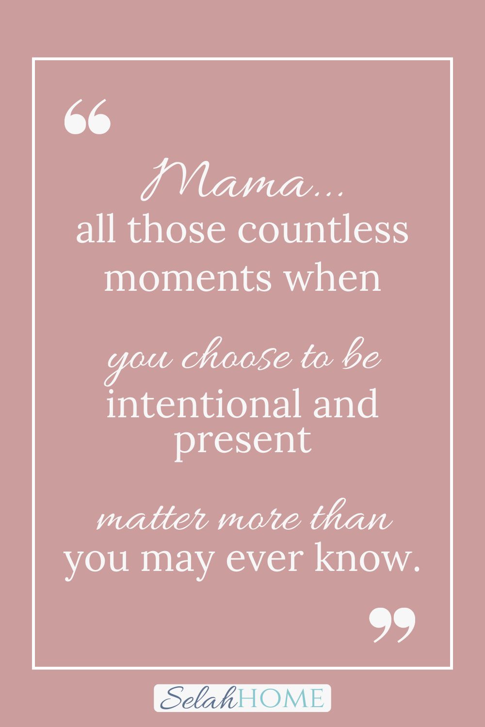 A quote for this post about being a present parent that reads, "Mama, all those countless moments when you choose to be intentional and present matter more than you may every know."