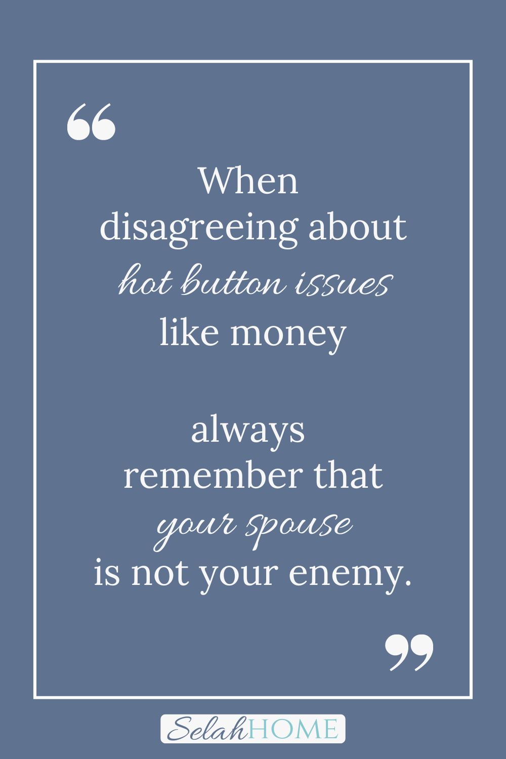 A quote for this post about solving marriage money problems that reads, "When disagreeing about hot button issues like money always remember that your spouse is not your enemy."