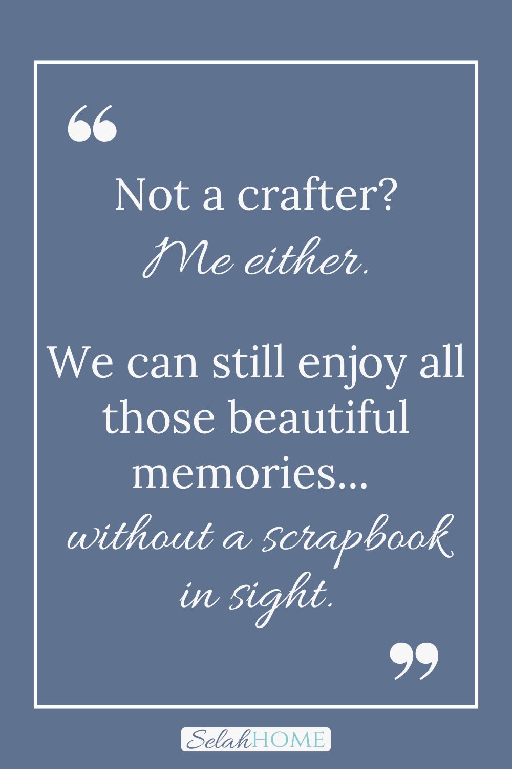 A quote for this post about how to declutter digital photos that reads, "Not a crafter? Me either. We can still enjoy all those beautiful memories...without a scrapbook in sight."